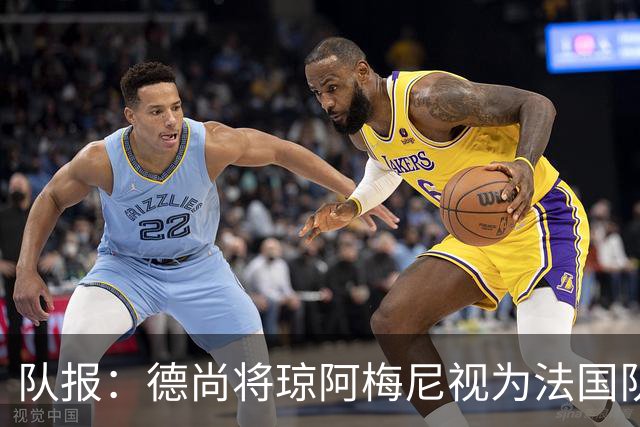 队报：德尚将琼阿梅尼视为法国队不可或缺的中场核心